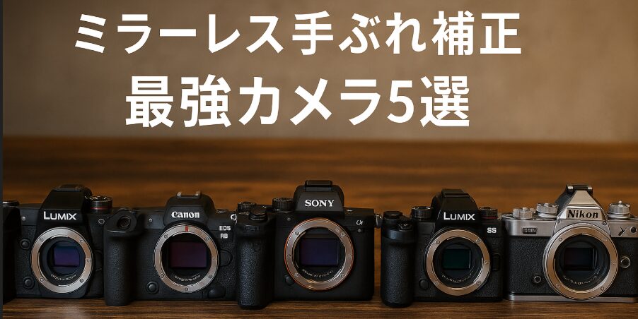 2025年版】ミラーレス手ぶれ補正“最強”カメラ5選｜静止画・動画に本気 